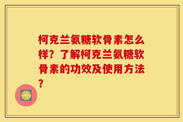 柯克兰氨糖软骨素怎么样?了解柯克兰氨糖软骨素的功效及使用方法? 柯克兰氨糖软骨素怎么样?了解柯克兰氨糖软骨素的功效及使用方法?
