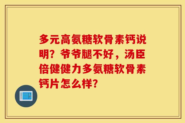 多元高氨糖软骨素钙说明?爷爷腿不好,汤臣倍健健力多氨糖软骨素钙片怎么样? 多元高氨糖软骨素钙说明?爷爷腿不好,汤臣倍健健力多氨糖软骨素钙片怎么样?