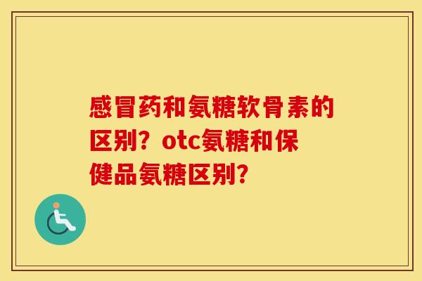 药和氨糖软骨素的区别?otc氨糖和保健品氨糖区别? 药和氨糖软骨素的区别?otc氨糖和保健品氨糖区别?