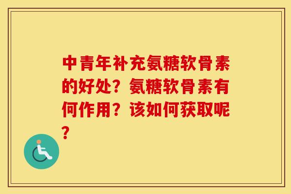 中青年补充氨糖软骨素的好处?氨糖软骨素有何作用?该如何获取呢? 中青年补充氨糖软骨素的好处?氨糖软骨素有何作用?该如何获取呢?