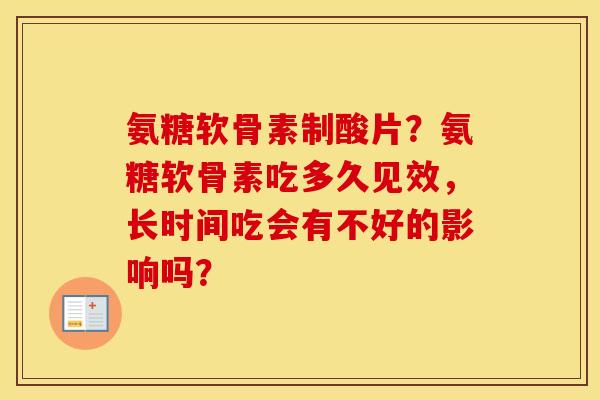氨糖软骨素制酸片?氨糖软骨素吃多久见效,长时间吃会有不好的影响吗? 氨糖软骨素制酸片?氨糖软骨素吃多久见效,长时间吃会有不好的影响吗?