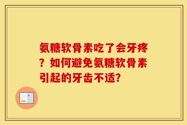 氨糖软骨素吃了会牙疼?如何避免氨糖软骨素引起的牙齿不适? 氨糖软骨素吃了会牙疼?如何避免氨糖软骨素引起的牙齿不适?