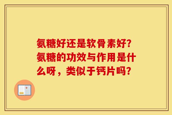 氨糖好还是软骨素好?氨糖的功效与作用是什么呀,类似于钙片吗? 氨糖好还是软骨素好?氨糖的功效与作用是什么呀,类似于钙片吗?