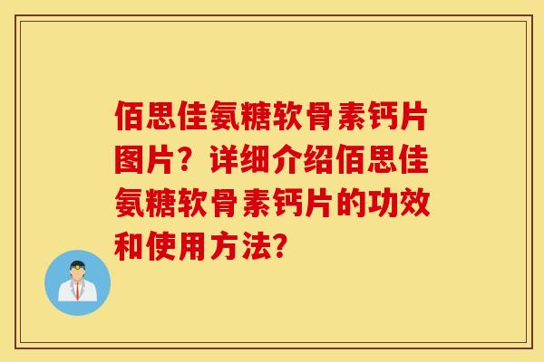 佰思佳氨糖软骨素钙片图片?详细介绍佰思佳氨糖软骨素钙片的功效和使用方法? 佰思佳氨糖软骨素钙片图片?详细介绍佰思佳氨糖软骨素钙片的功效和使用方法?