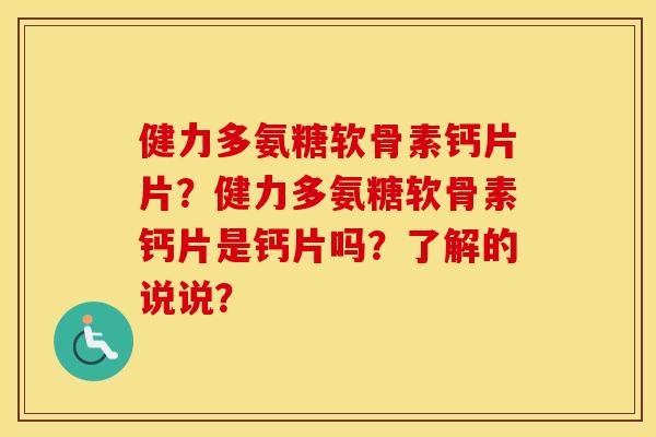 健力多氨糖软骨素钙片片?健力多氨糖软骨素钙片是钙片吗?了解的说说? 健力多氨糖软骨素钙片片?健力多氨糖软骨素钙片是钙片吗?了解的说说?