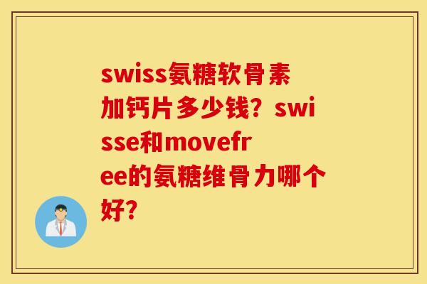 swiss氨糖软骨素加钙片多少钱?swisse和movefree的氨糖维骨力哪个好? swiss氨糖软骨素加钙片多少钱?swisse和movefree的氨糖维骨力哪个好?