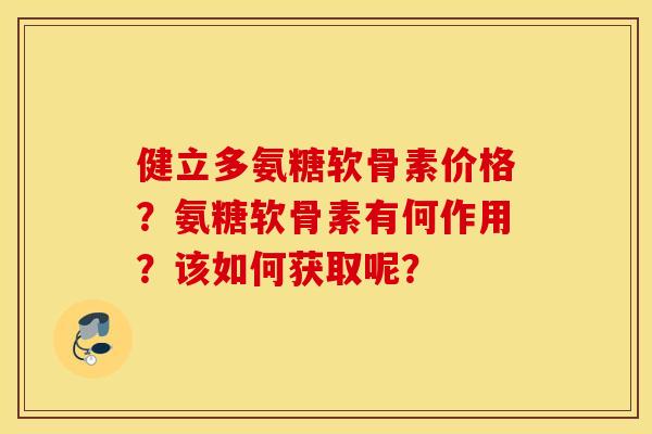 健立多氨糖软骨素价格？氨糖软骨素有何作用？该如何获取呢？
