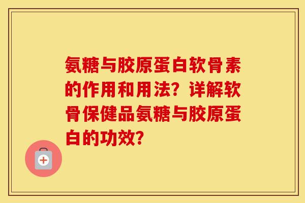 氨糖与胶原蛋白软骨素的作用和用法?详解软骨保健品氨糖与胶原蛋白的功效? 氨糖与胶原蛋白软骨素的作用和用法?详解软骨保健品氨糖与胶原蛋白的功效?
