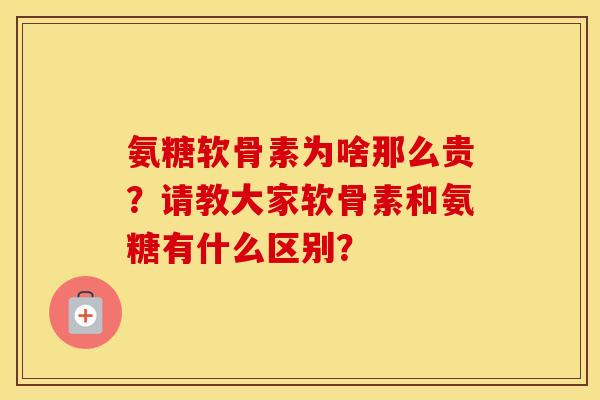 氨糖软骨素为啥那么贵?请教大家软骨素和氨糖有什么区别? 氨糖软骨素为啥那么贵?请教大家软骨素和氨糖有什么区别?