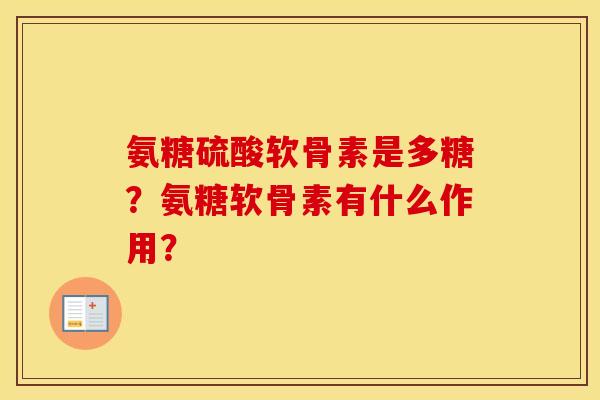氨糖硫酸软骨素是多糖？氨糖软骨素有什么作用？