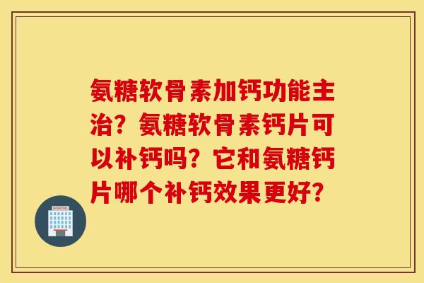 氨糖软骨素加钙功能主?氨糖软骨素钙片可以补钙吗?它和氨糖钙片哪个补钙效果更好? 氨糖软骨素加钙功能主?氨糖软骨素钙片可以补钙吗?它和氨糖钙片哪个补钙效果更好?