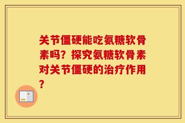 关节能吃氨糖软骨素吗?探究氨糖软骨素对关节的作用? 关节能吃氨糖软骨素吗?探究氨糖软骨素对关节的作用?