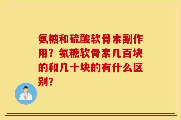 氨糖和硫酸软骨素副作用？氨糖软骨素几百块的和几十块的有什么区别？