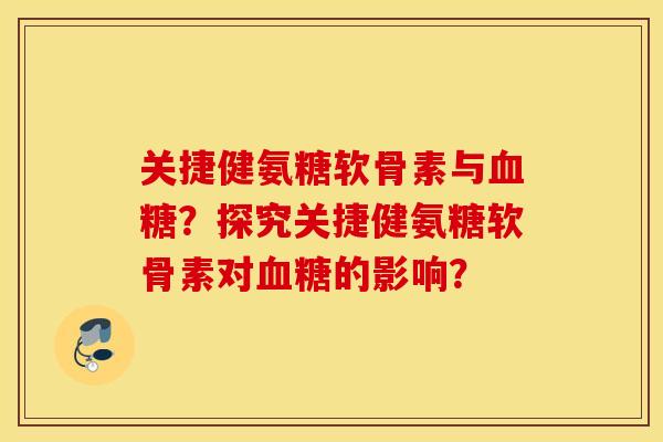 关捷健氨糖软骨素与？探究关捷健氨糖软骨素对的影响？