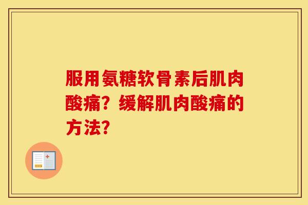 服用氨糖软骨素后肌肉酸痛?缓解肌肉酸痛的方法? 服用氨糖软骨素后肌肉酸痛?缓解肌肉酸痛的方法?