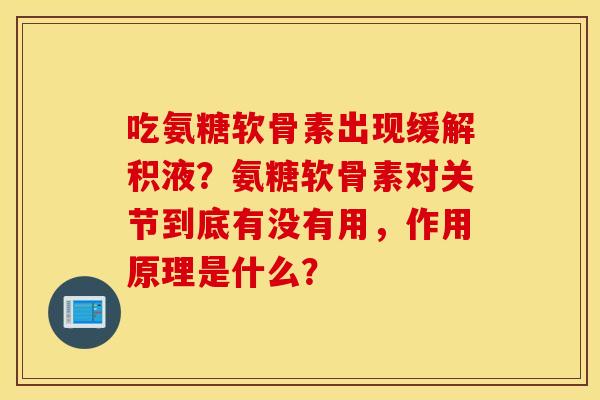 吃氨糖软骨素出现缓解积液?氨糖软骨素对关节到底有没有用,作用原理是什么? 吃氨糖软骨素出现缓解积液?氨糖软骨素对关节到底有没有用,作用原理是什么?