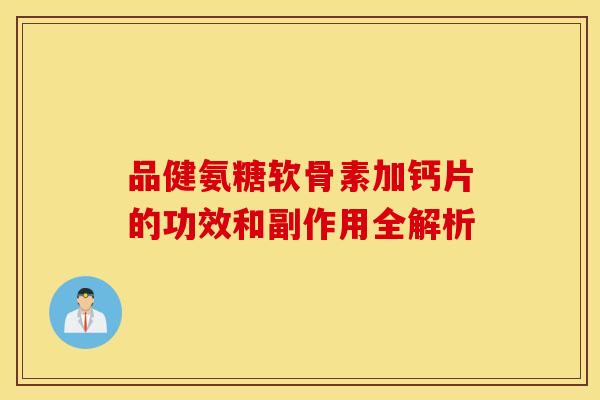 品健氨糖软骨素加钙片的功效和副作用全解析