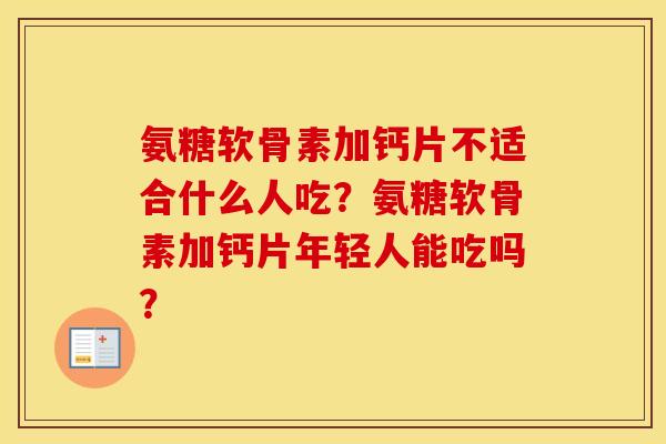 氨糖软骨素加钙片不适合什么人吃?氨糖软骨素加钙片年轻人能吃吗? 氨糖软骨素加钙片不适合什么人吃?氨糖软骨素加钙片年轻人能吃吗?