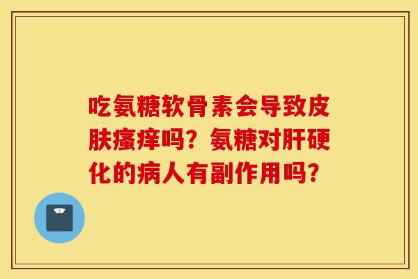 吃氨糖软骨素会导致吗?氨糖对的人有副作用吗? 吃氨糖软骨素会导致吗?氨糖对的人有副作用吗?