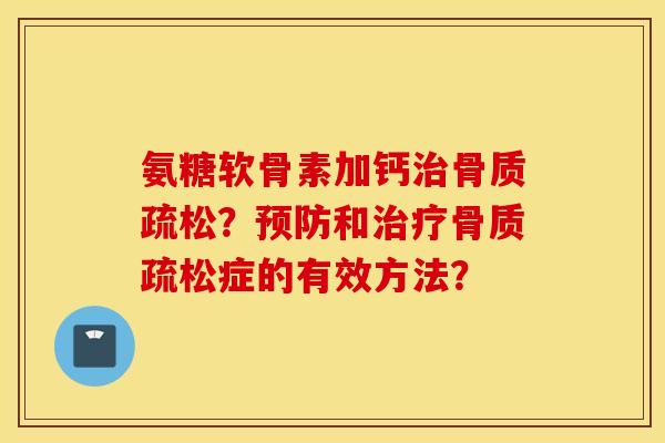 氨糖软骨素加钙?和症的有效方法? 氨糖软骨素加钙?和症的有效方法?