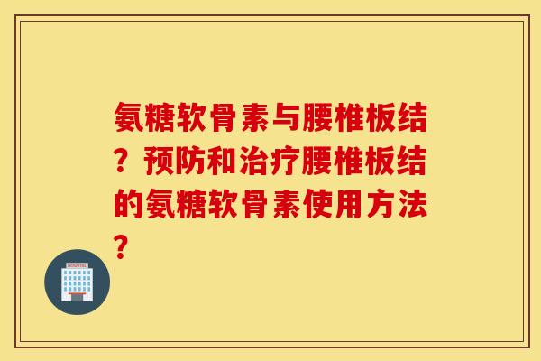 氨糖软骨素与腰椎板结?和腰椎板结的氨糖软骨素使用方法? 氨糖软骨素与腰椎板结?和腰椎板结的氨糖软骨素使用方法?