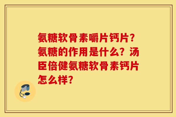 氨糖软骨素嚼片钙片?氨糖的作用是什么?汤臣倍健氨糖软骨素钙片怎么样? 氨糖软骨素嚼片钙片?氨糖的作用是什么?汤臣倍健氨糖软骨素钙片怎么样?