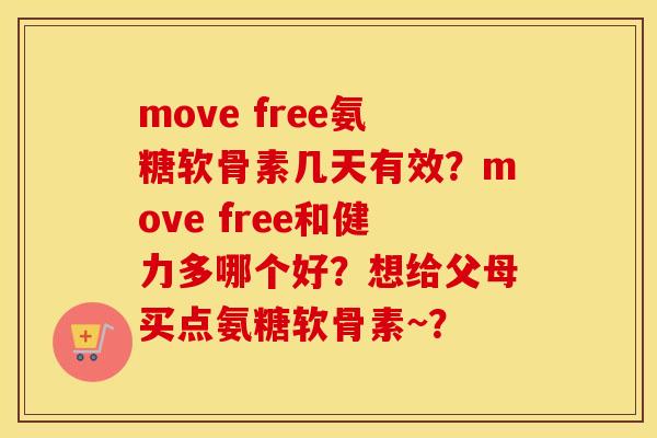 move free氨糖软骨素几天有效？move free和健力多哪个好？想给父母买点氨糖软骨素~？