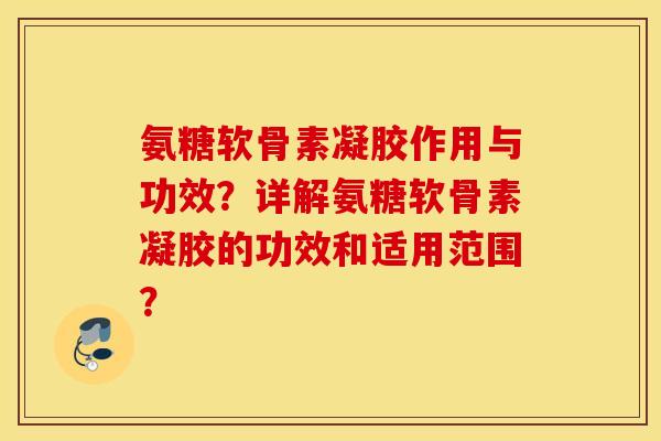 氨糖软骨素凝胶作用与功效?详解氨糖软骨素凝胶的功效和适用范围? 氨糖软骨素凝胶作用与功效?详解氨糖软骨素凝胶的功效和适用范围?