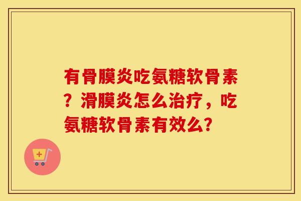 有骨膜炎吃氨糖软骨素？怎么，吃氨糖软骨素有效么？