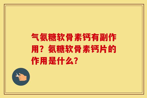 气氨糖软骨素钙有副作用?氨糖软骨素钙片的作用是什么? 气氨糖软骨素钙有副作用?氨糖软骨素钙片的作用是什么?