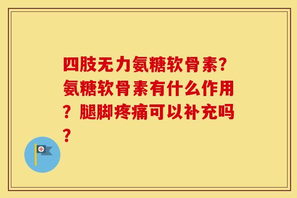 四肢无力氨糖软骨素？氨糖软骨素有什么作用？腿脚可以补充吗？