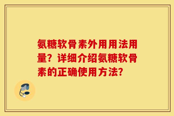 氨糖软骨素外用用法用量？详细介绍氨糖软骨素的正确使用方法？