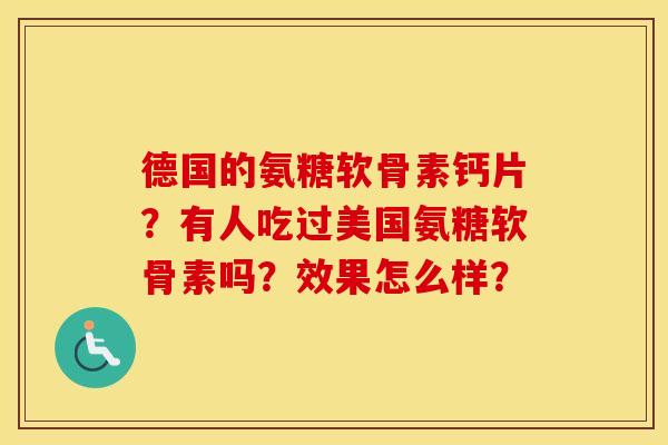 德国的氨糖软骨素钙片?有人吃过美国氨糖软骨素吗?效果怎么样? 德国的氨糖软骨素钙片?有人吃过美国氨糖软骨素吗?效果怎么样?