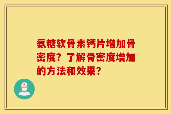 氨糖软骨素钙片增加骨密度？了解骨密度增加的方法和效果？