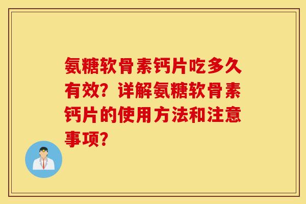 氨糖软骨素钙片吃多久有效?详解氨糖软骨素钙片的使用方法和注意事项? 氨糖软骨素钙片吃多久有效?详解氨糖软骨素钙片的使用方法和注意事项?