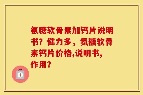 氨糖软骨素加钙片说明书?健力多,氨糖软骨素钙片价格,说明书,作用? 氨糖软骨素加钙片说明书?健力多,氨糖软骨素钙片价格,说明书,作用?