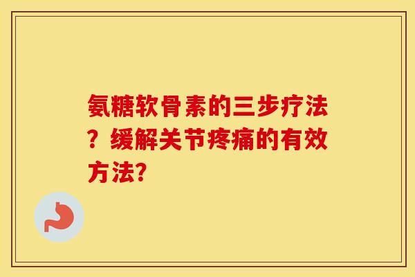 氨糖软骨素的三步疗法?缓解关节的有效方法? 氨糖软骨素的三步疗法?缓解关节的有效方法?