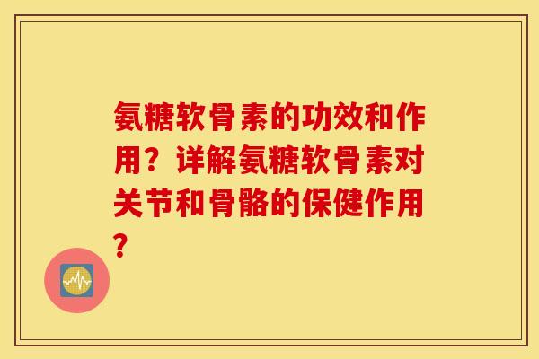 氨糖软骨素的功效和作用?详解氨糖软骨素对关节和骨骼的保健作用? 氨糖软骨素的功效和作用?详解氨糖软骨素对关节和骨骼的保健作用?