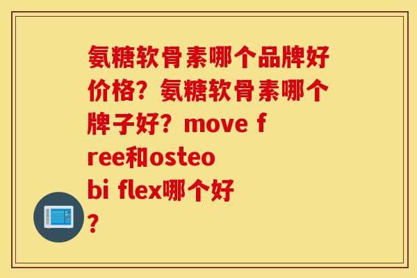 氨糖软骨素哪个品牌好价格?氨糖软骨素哪个牌子好?move free和osteo bi flex哪个好? 氨糖软骨素哪个品牌好价格?氨糖软骨素哪个牌子好?move free和osteo bi flex哪个好?