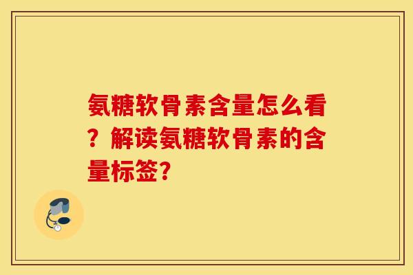 氨糖软骨素含量怎么看?解读氨糖软骨素的含量标签? 氨糖软骨素含量怎么看?解读氨糖软骨素的含量标签?