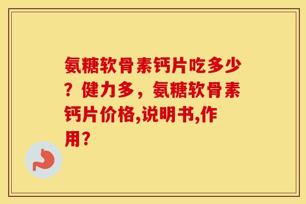 氨糖软骨素钙片吃多少?健力多,氨糖软骨素钙片价格,说明书,作用? 氨糖软骨素钙片吃多少?健力多,氨糖软骨素钙片价格,说明书,作用?