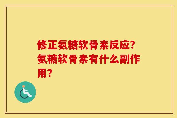 修正氨糖软骨素反应？氨糖软骨素有什么副作用？