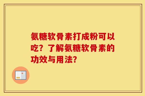 氨糖软骨素打成粉可以吃?了解氨糖软骨素的功效与用法? 氨糖软骨素打成粉可以吃?了解氨糖软骨素的功效与用法?