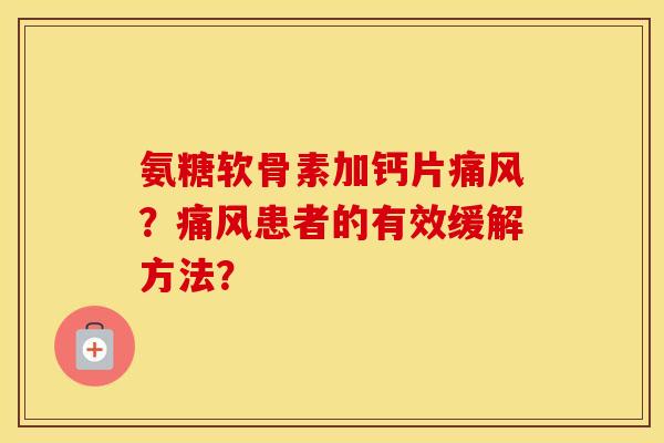 氨糖软骨素加钙片?患者的有效缓解方法? 氨糖软骨素加钙片?患者的有效缓解方法?