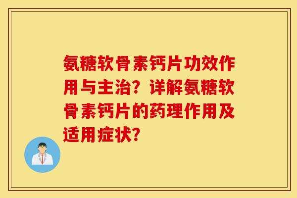 氨糖软骨素钙片功效作用与主？详解氨糖软骨素钙片的药理作用及适用症状？