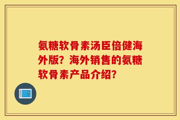 氨糖软骨素汤臣倍健海外版?海外销售的氨糖软骨素产品介绍? 氨糖软骨素汤臣倍健海外版?海外销售的氨糖软骨素产品介绍?