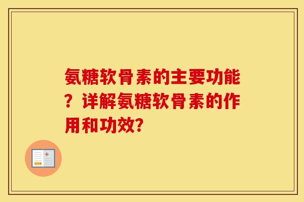 氨糖软骨素的主要功能？详解氨糖软骨素的作用和功效？