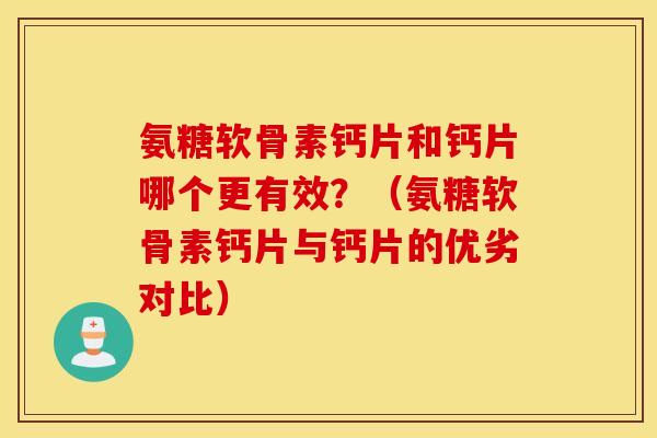 氨糖软骨素钙片和钙片哪个更有效?(氨糖软骨素钙片与钙片的优劣对比) 氨糖软骨素钙片和钙片哪个更有效?(氨糖软骨素钙片与钙片的优劣对比)