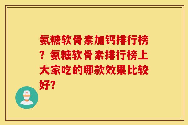 氨糖软骨素加钙排行榜？氨糖软骨素排行榜上大家吃的哪款效果比较好？