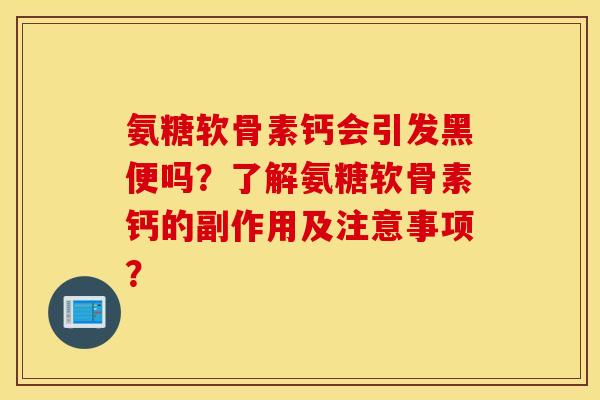 氨糖软骨素钙会引发黑便吗？了解氨糖软骨素钙的副作用及注意事项？